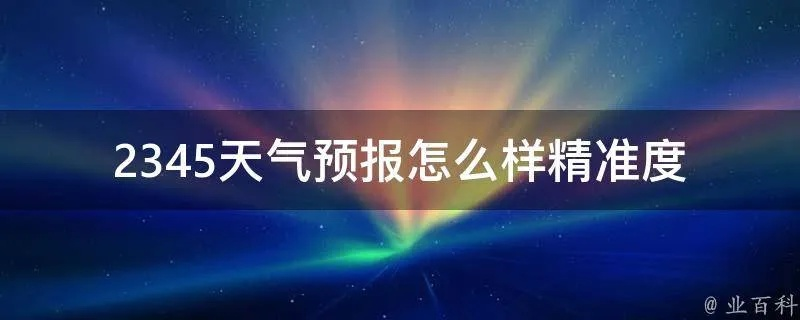 精准掌握风云变幻,2345天气预报15天精准下载,让生活更从容 精准掌握风云变幻,2345天气预报15天精准下载,让生活更从容